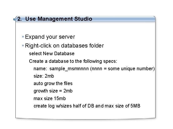 2. Use Management Studio Expand your server Right-click on databases folder select New Database 2. Use Management Studio Expand your server Right-click on databases folder select New Database