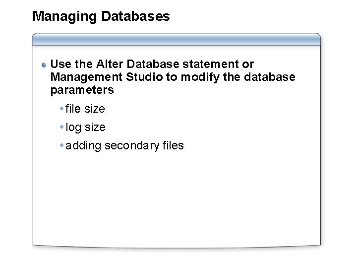 Managing Databases Use the Alter Database statement or Management Studio to modify the database Managing Databases Use the Alter Database statement or Management Studio to modify the database