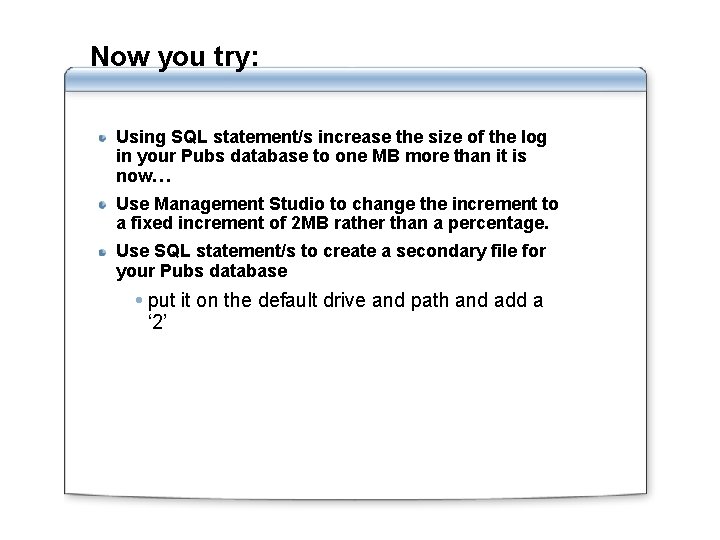 Now you try: Using SQL statement/s increase the size of the log in your Now you try: Using SQL statement/s increase the size of the log in your