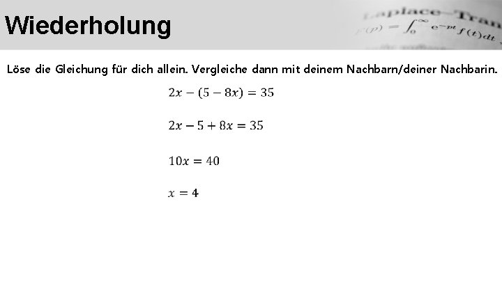 Wiederholung Löse die Gleichung für dich allein. Vergleiche dann mit deinem Nachbarn/deiner Nachbarin. 