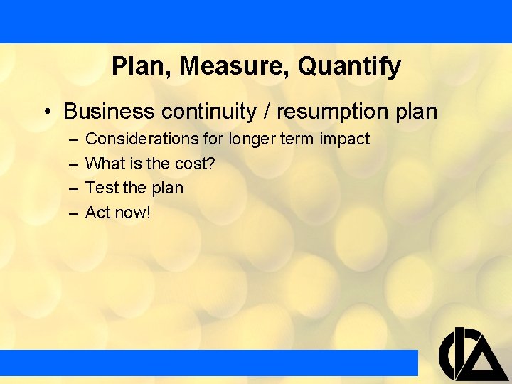 Plan, Measure, Quantify • Business continuity / resumption plan – – Considerations for longer