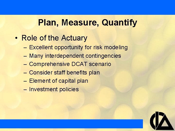 Plan, Measure, Quantify • Role of the Actuary – – – Excellent opportunity for