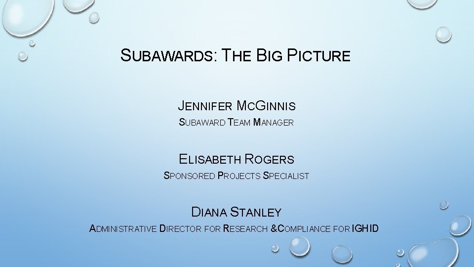 SUBAWARDS: THE BIG PICTURE JENNIFER MCGINNIS SUBAWARD TEAM MANAGER ELISABETH ROGERS SPONSORED PROJECTS SPECIALIST