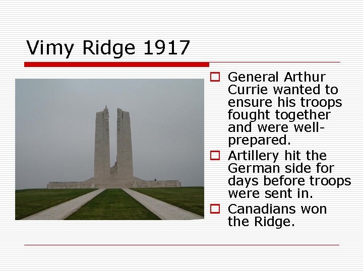 Vimy Ridge 1917 o General Arthur Currie wanted to ensure his troops fought together