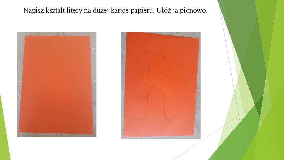 Napisz kształt litery na dużej kartce papieru. Ułóż ją pionowo. 