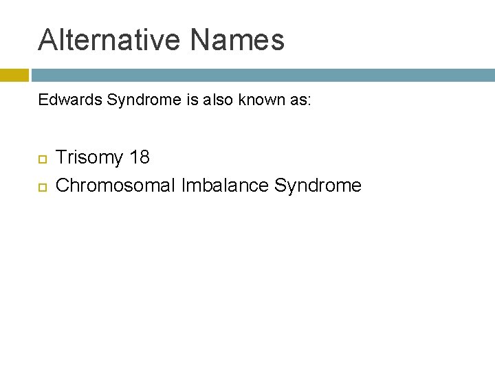 Alternative Names Edwards Syndrome is also known as: Trisomy 18 Chromosomal Imbalance Syndrome 