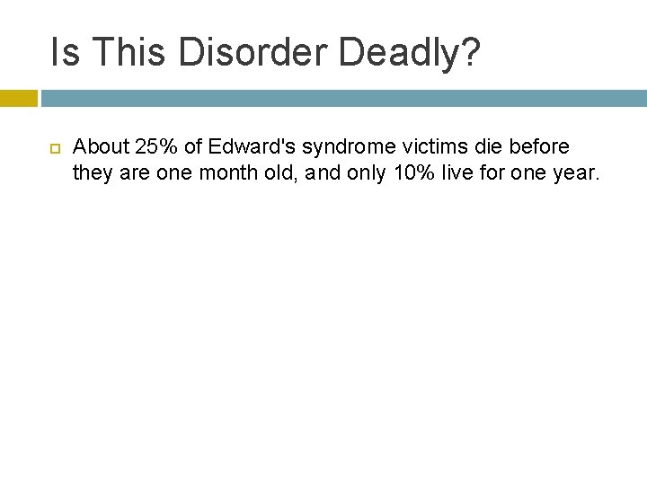 Is This Disorder Deadly? About 25% of Edward's syndrome victims die before they are