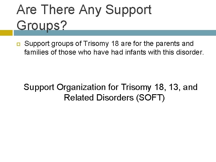 Are There Any Support Groups? Support groups of Trisomy 18 are for the parents