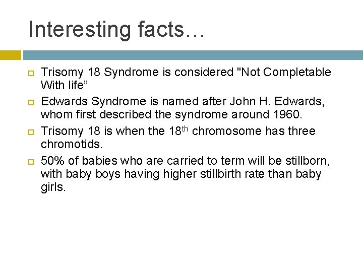 Interesting facts… Trisomy 18 Syndrome is considered "Not Completable With life” Edwards Syndrome is