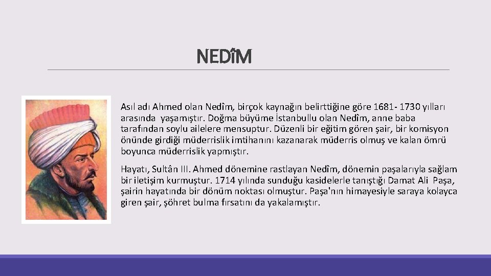 NEDîM Asıl adı Ahmed olan Nedîm, birçok kaynağın belirttiğine göre 1681 - 1730 yılları