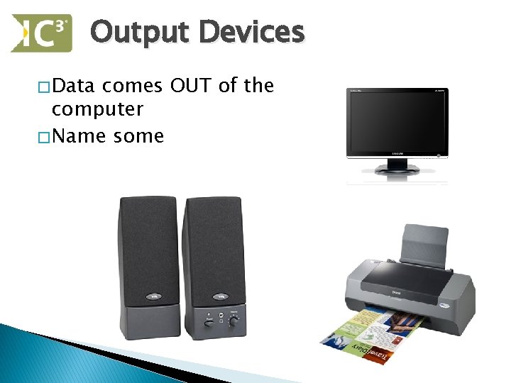 Output Devices � Data comes OUT of the computer � Name some 