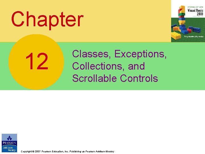 Chapter 12 Classes, Exceptions, Collections, and Scrollable Controls Copyright © 2007 Pearson Education, Inc.