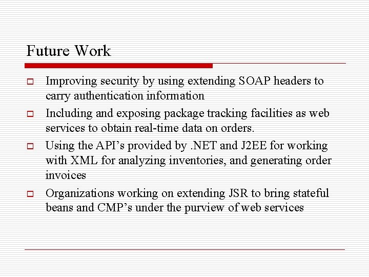 Future Work o o Improving security by using extending SOAP headers to carry authentication