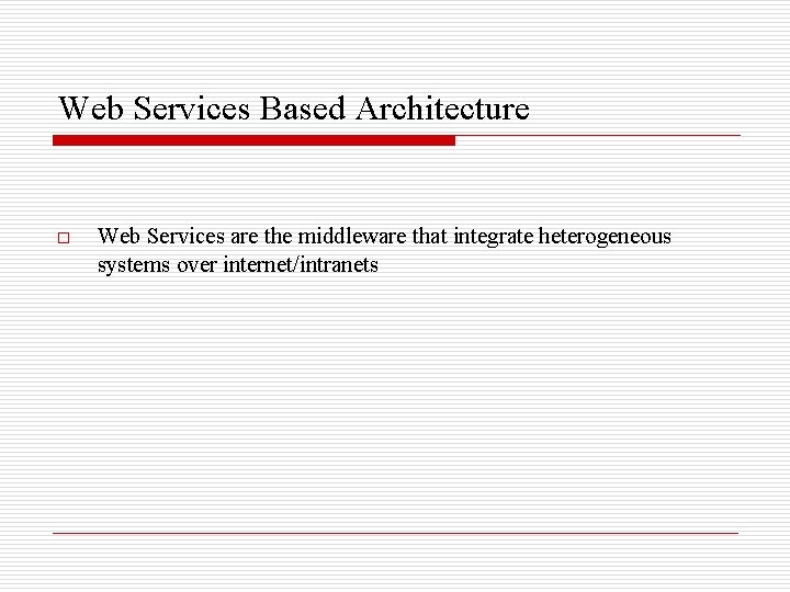 Web Services Based Architecture o Web Services are the middleware that integrate heterogeneous systems
