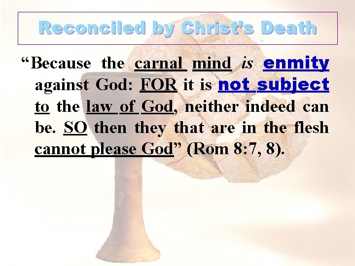 Reconciled by Christ’s Death “Because the carnal mind is enmity against God: FOR it