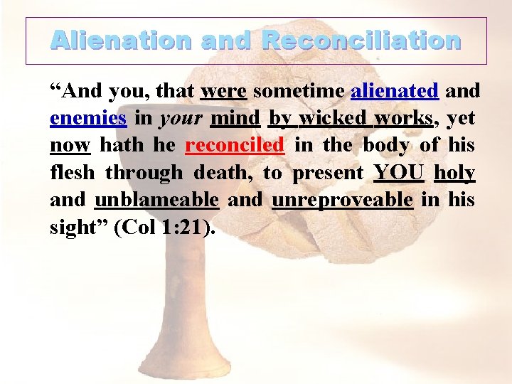 Alienation and Reconciliation “And you, that were sometime alienated and enemies in your mind