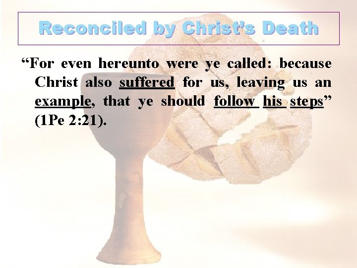 Reconciled by Christ’s Death “For even hereunto were ye called: because Christ also suffered