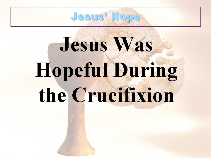 Jesus’ Hope Jesus Was Hopeful During the Crucifixion 