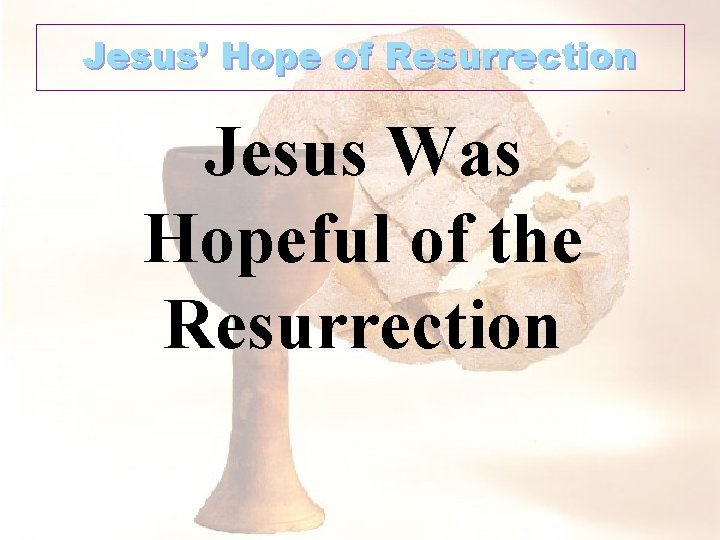 Jesus’ Hope of Resurrection Jesus Was Hopeful of the Resurrection 