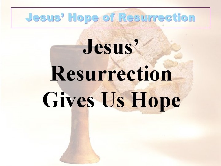 Jesus’ Hope of Resurrection Jesus’ Resurrection Gives Us Hope 