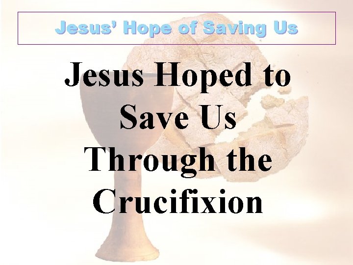 Jesus’ Hope of Saving Us Jesus Hoped to Save Us Through the Crucifixion 