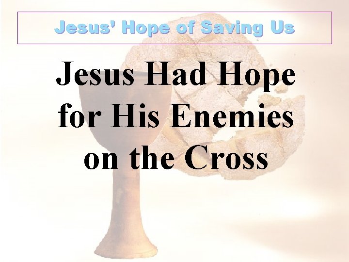 Jesus’ Hope of Saving Us Jesus Had Hope for His Enemies on the Cross