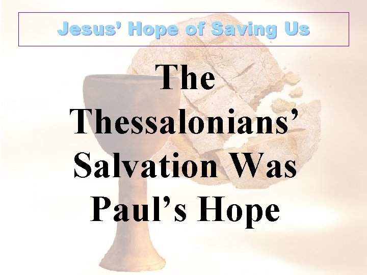 Jesus’ Hope of Saving Us Thessalonians’ Salvation Was Paul’s Hope 