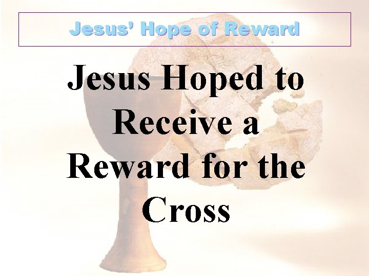 Jesus’ Hope of Reward Jesus Hoped to Receive a Reward for the Cross 