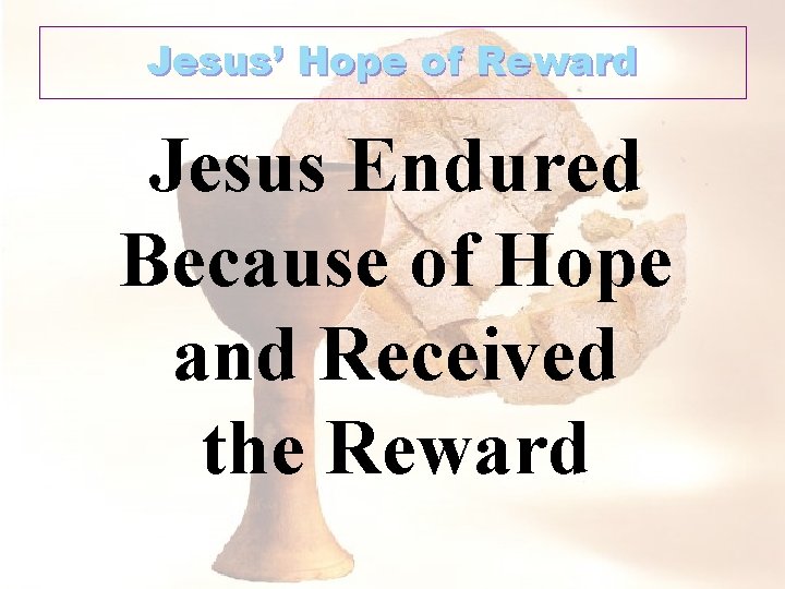 Jesus’ Hope of Reward Jesus Endured Because of Hope and Received the Reward 