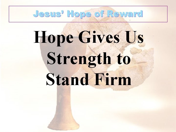 Jesus’ Hope of Reward Hope Gives Us Strength to Stand Firm 