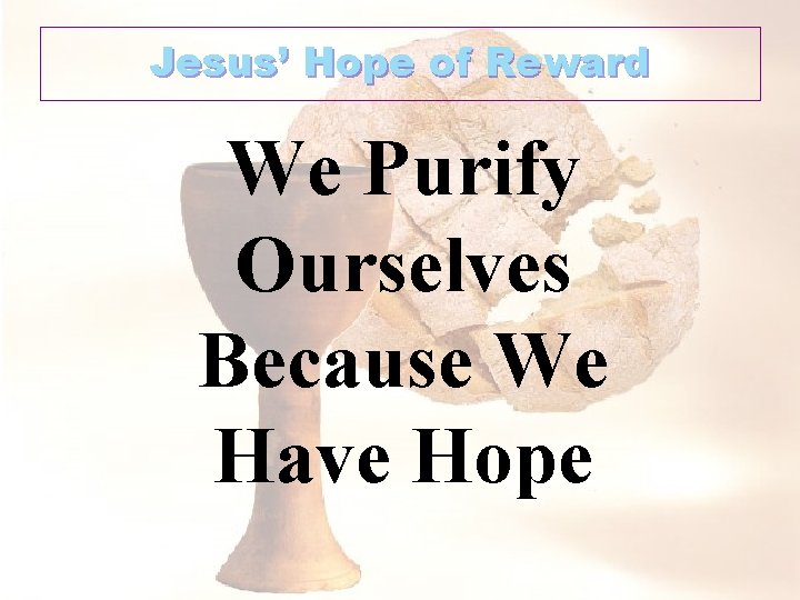 Jesus’ Hope of Reward We Purify Ourselves Because We Have Hope 