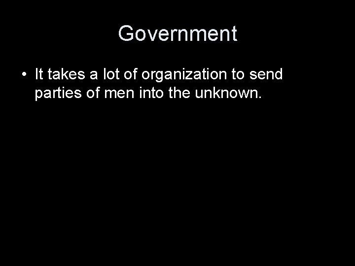 Government • It takes a lot of organization to send parties of men into