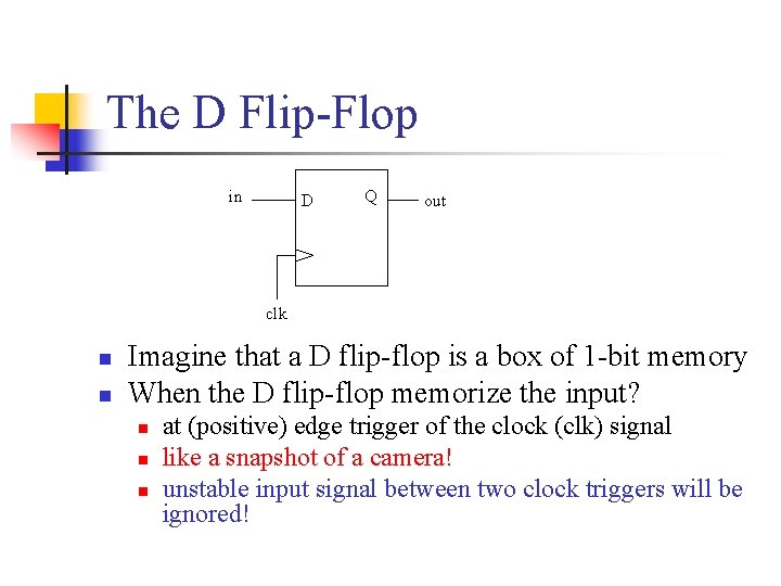 The D Flip-Flop in D Q out clk n n Imagine that a D