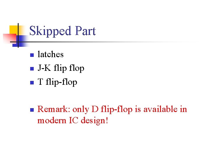 Skipped Part n n latches J-K flip flop T flip-flop Remark: only D flip-flop