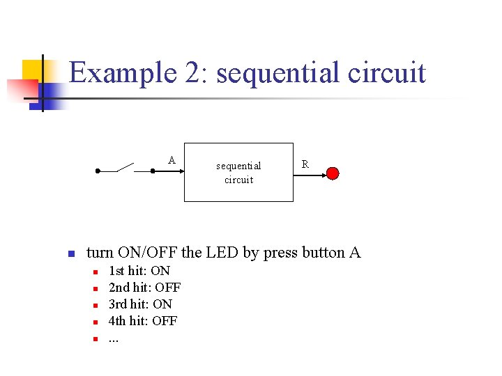 Example 2: sequential circuit A n sequential circuit R turn ON/OFF the LED by