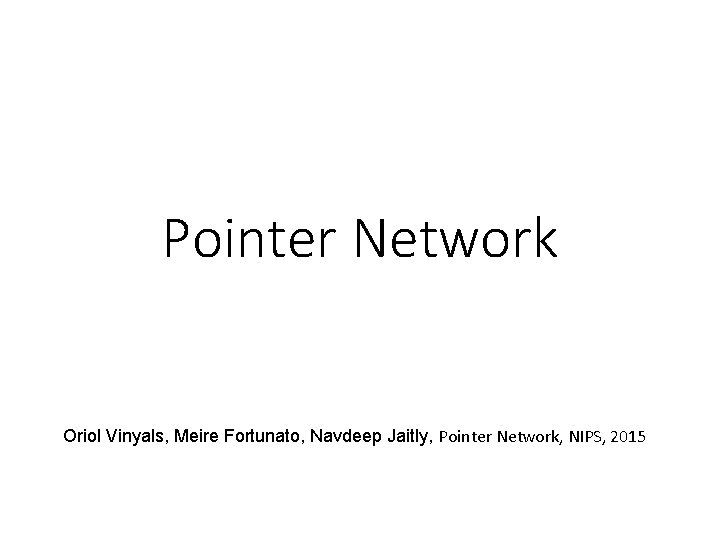 Pointer Network Oriol Vinyals, Meire Fortunato, Navdeep Jaitly, Pointer Network, NIPS, 2015 