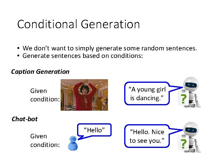 Conditional Generation • We don’t want to simply generate some random sentences. • Generate