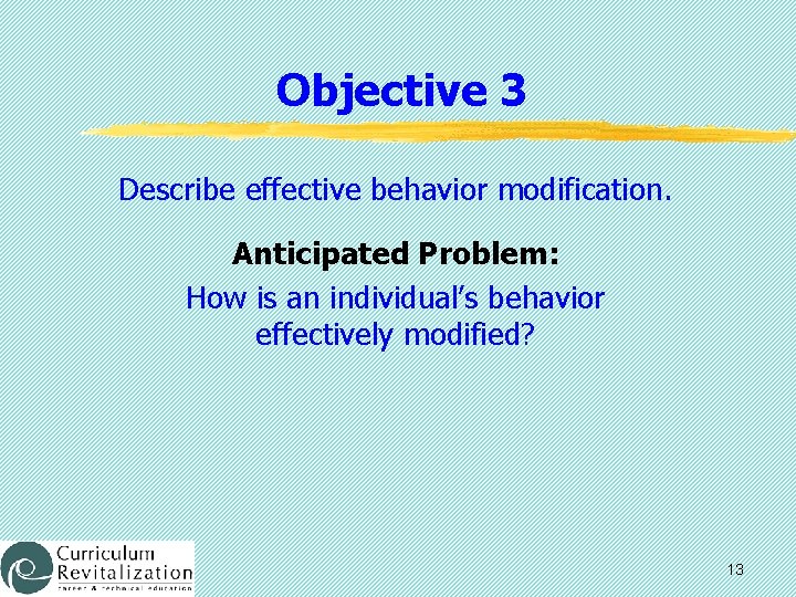 Objective 3 Describe effective behavior modification. Anticipated Problem: How is an individual’s behavior effectively