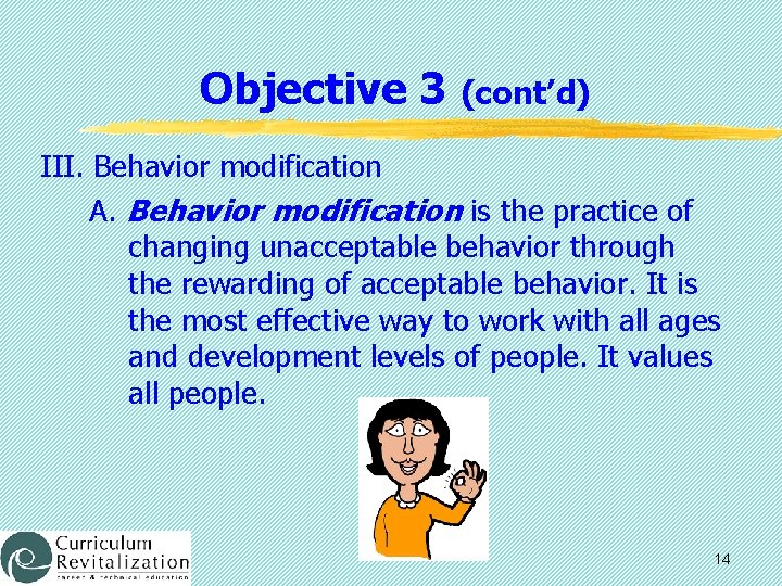 Objective 3 (cont’d) III. Behavior modification A. Behavior modification is the practice of changing
