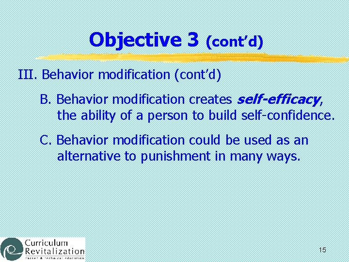 Objective 3 (cont’d) III. Behavior modification (cont’d) B. Behavior modification creates self-efficacy, the ability