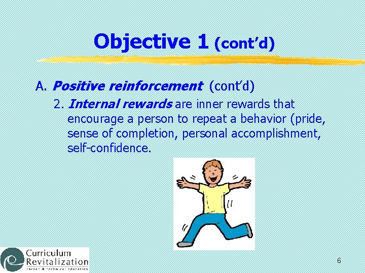 Objective 1 (cont’d) A. Positive reinforcement (cont’d) 2. Internal rewards are inner rewards that