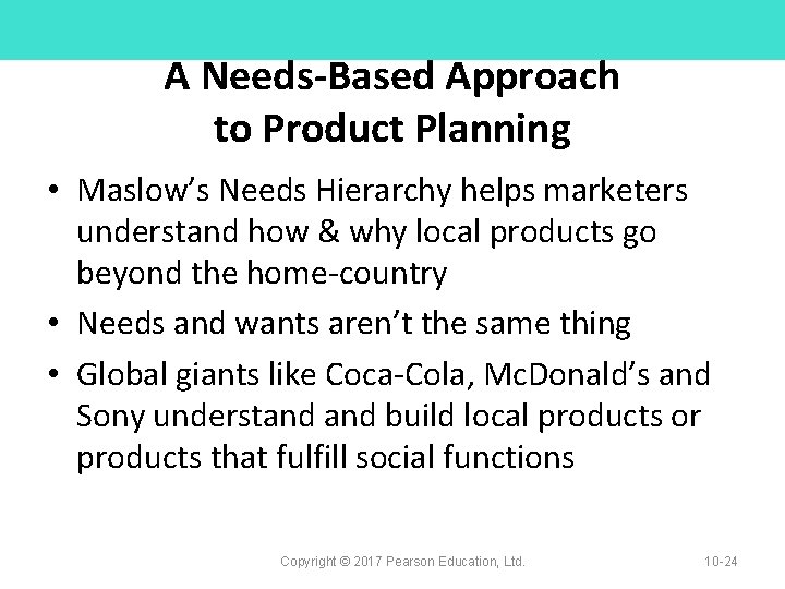 A Needs-Based Approach to Product Planning • Maslow’s Needs Hierarchy helps marketers understand how