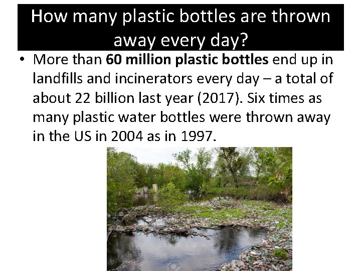 How many plastic bottles are thrown away every day? • More than 60 million