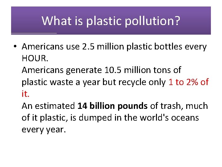 What is plastic pollution? • Americans use 2. 5 million plastic bottles every HOUR.