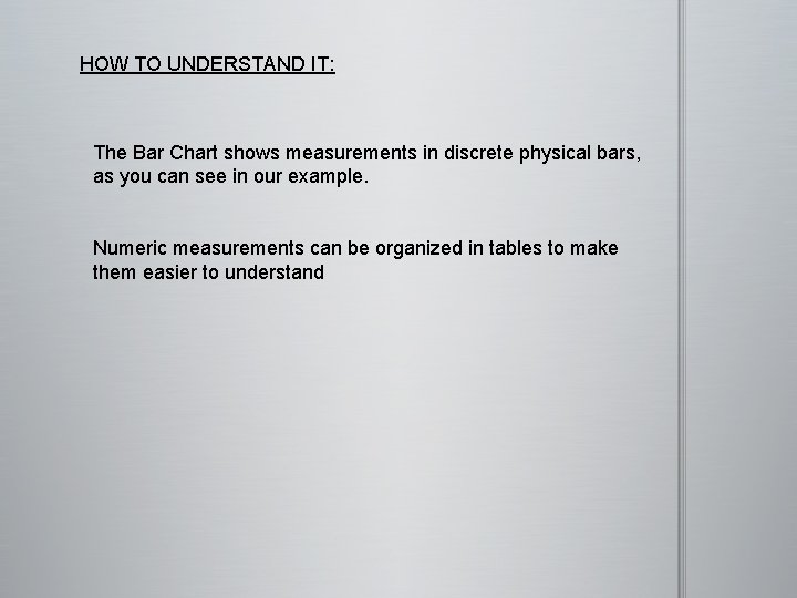 HOW TO UNDERSTAND IT: The Bar Chart shows measurements in discrete physical bars, as