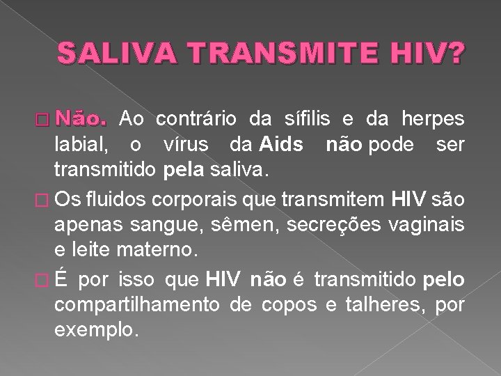 SALIVA TRANSMITE HIV? � Não. Ao contrário da sífilis e da herpes labial, o