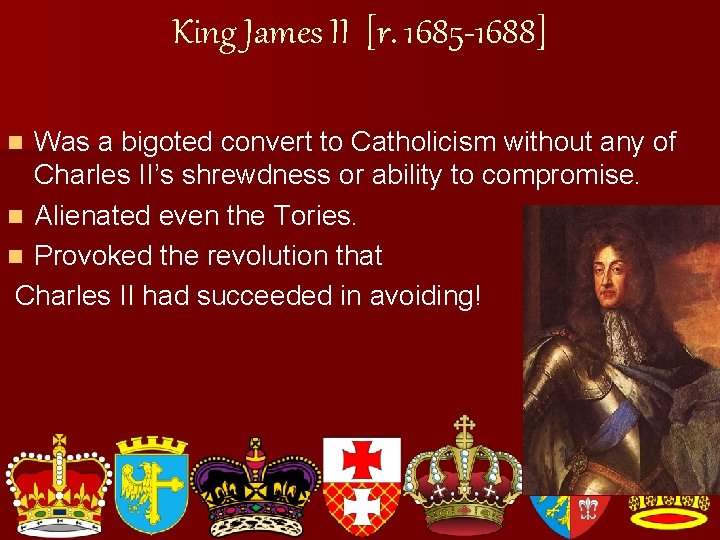 King James II [r. 1685 -1688] Was a bigoted convert to Catholicism without any