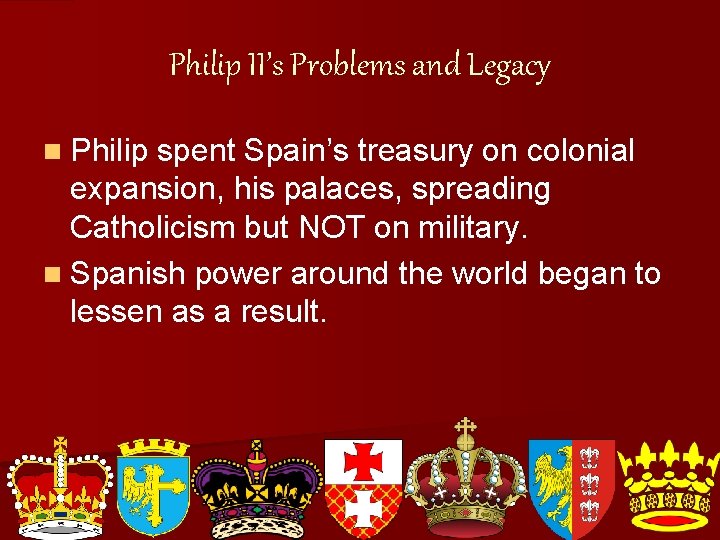 Philip II’s Problems and Legacy n Philip spent Spain’s treasury on colonial expansion, his