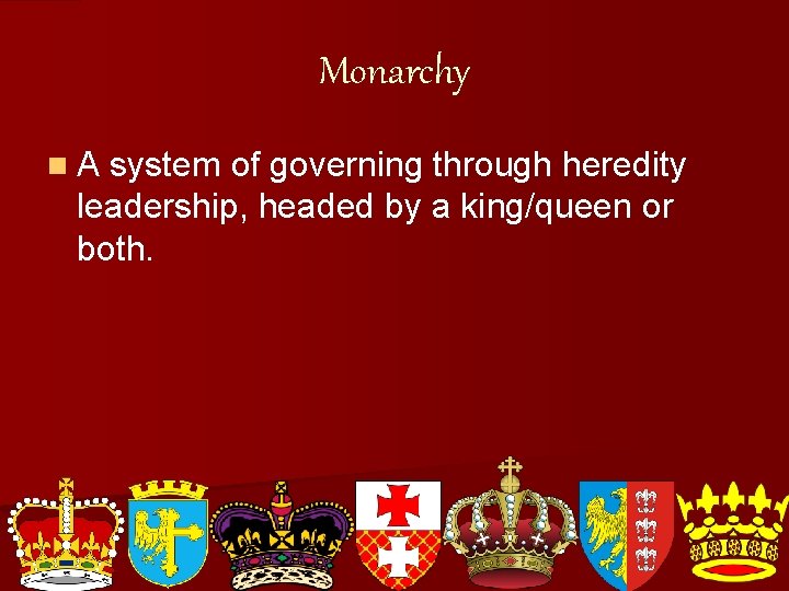 Monarchy n. A system of governing through heredity leadership, headed by a king/queen or