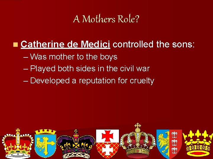 A Mothers Role? n Catherine de Medici controlled the sons: – Was mother to